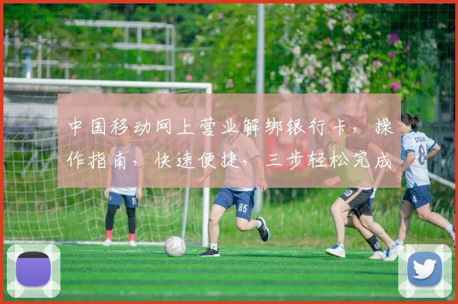 中国移动网上营业解绑银行卡，操作指南，快速便捷，三步轻松完成，确保安全