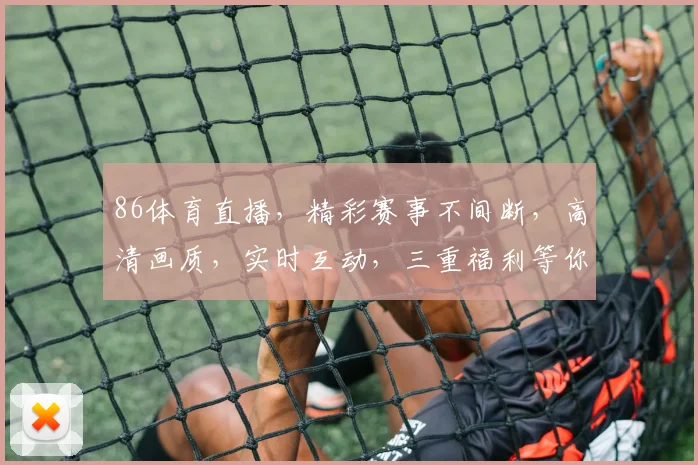 86体育直播，精彩赛事不间断，高清画质，实时互动，三重福利等你来