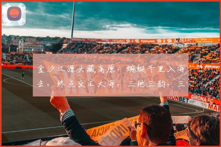 金沙江源头藏高原，蜿蜒千里入海去，终点交汇大海，三地三韵，三水共舞。