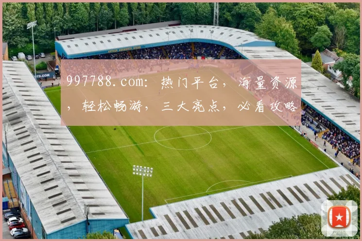 997788.com：热门平台，海量资源，轻松畅游，三大亮点，必看攻略，不容错过