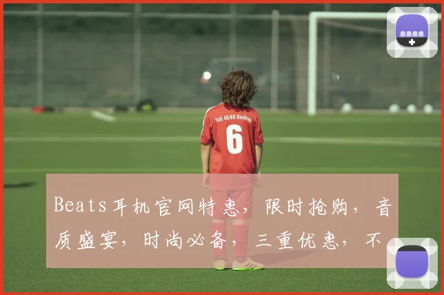 Beats耳机官网特惠，限时抢购，音质盛宴，时尚必备，三重优惠，不容错过，尽享音乐魅力