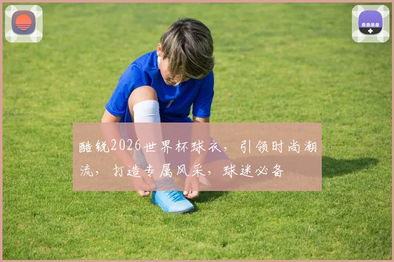 酷锐2026世界杯球衣，引领时尚潮流，打造专属风采，球迷必备