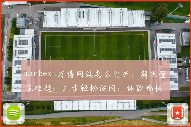 manbext万博网站怎么打开，解决登录难题，三步轻松访问，体验畅快