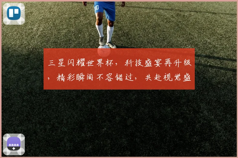 三星闪耀世界杯，科技盛宴再升级，精彩瞬间不容错过，共赴视觉盛宴