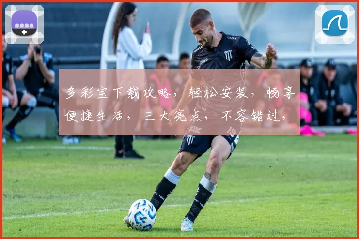 多彩宝下载攻略，轻松安装，畅享便捷生活，三大亮点，不容错过，必看教程